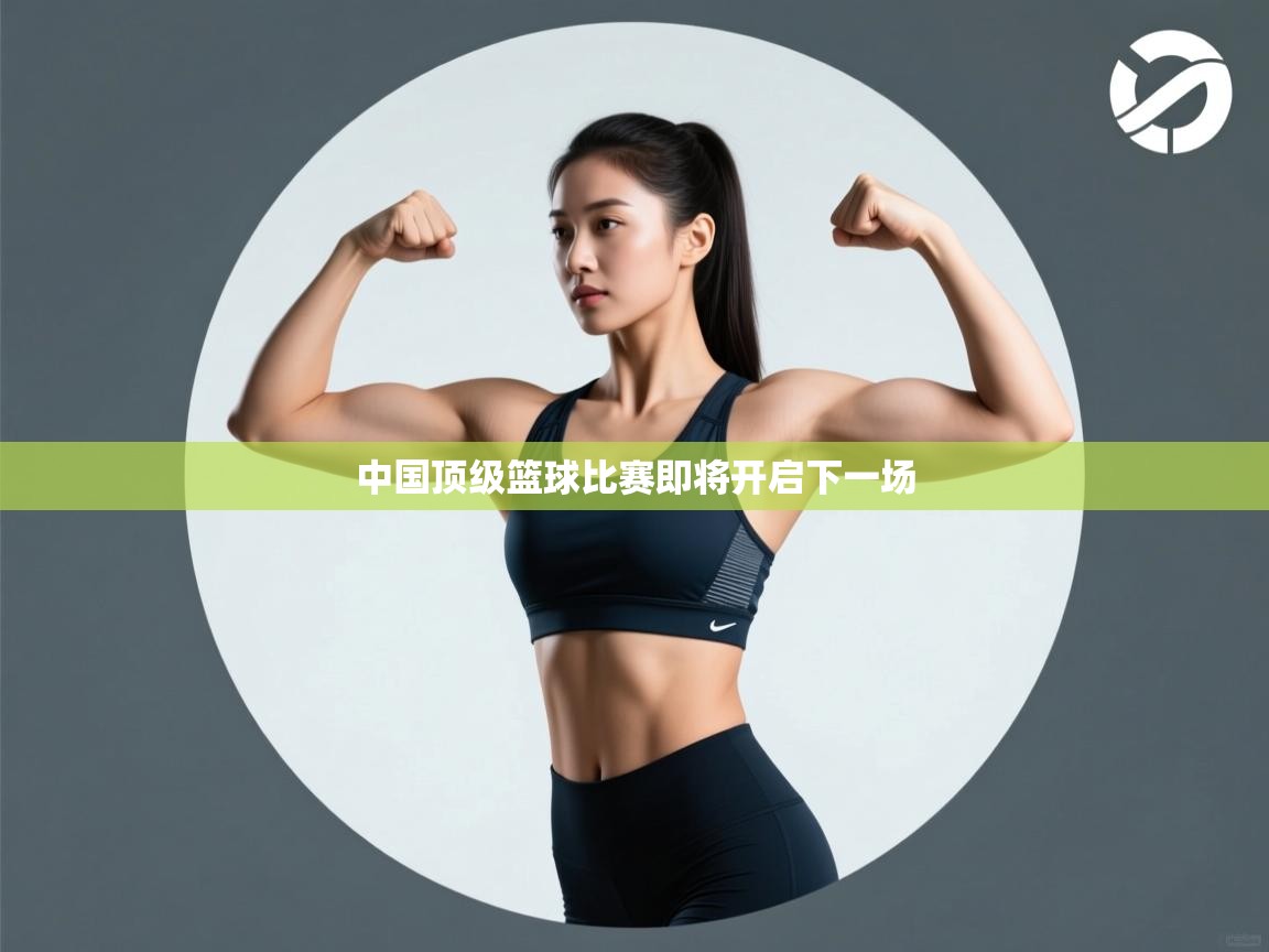 中国顶级篮球比赛即将开启下一场 第2张