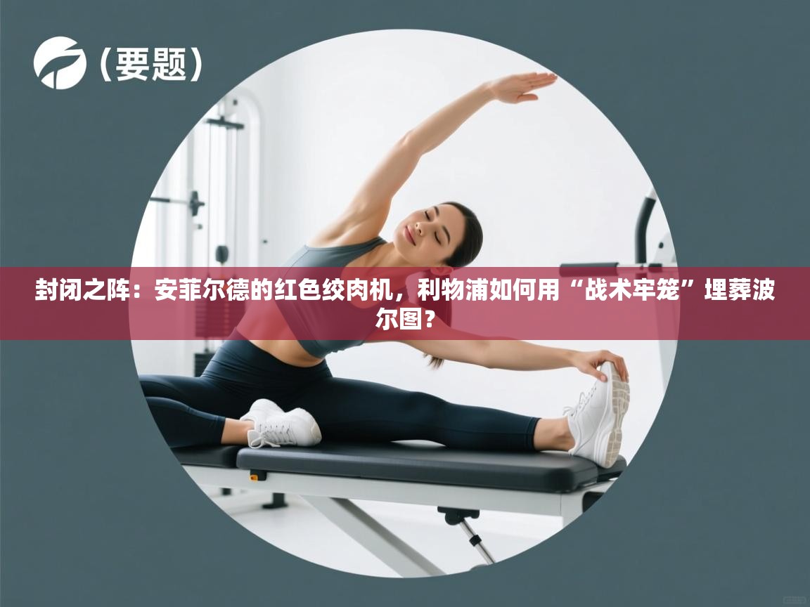 封闭之阵:安菲尔德的红色绞肉机,利物浦如何用“战术牢笼”埋葬波尔图? 第1张