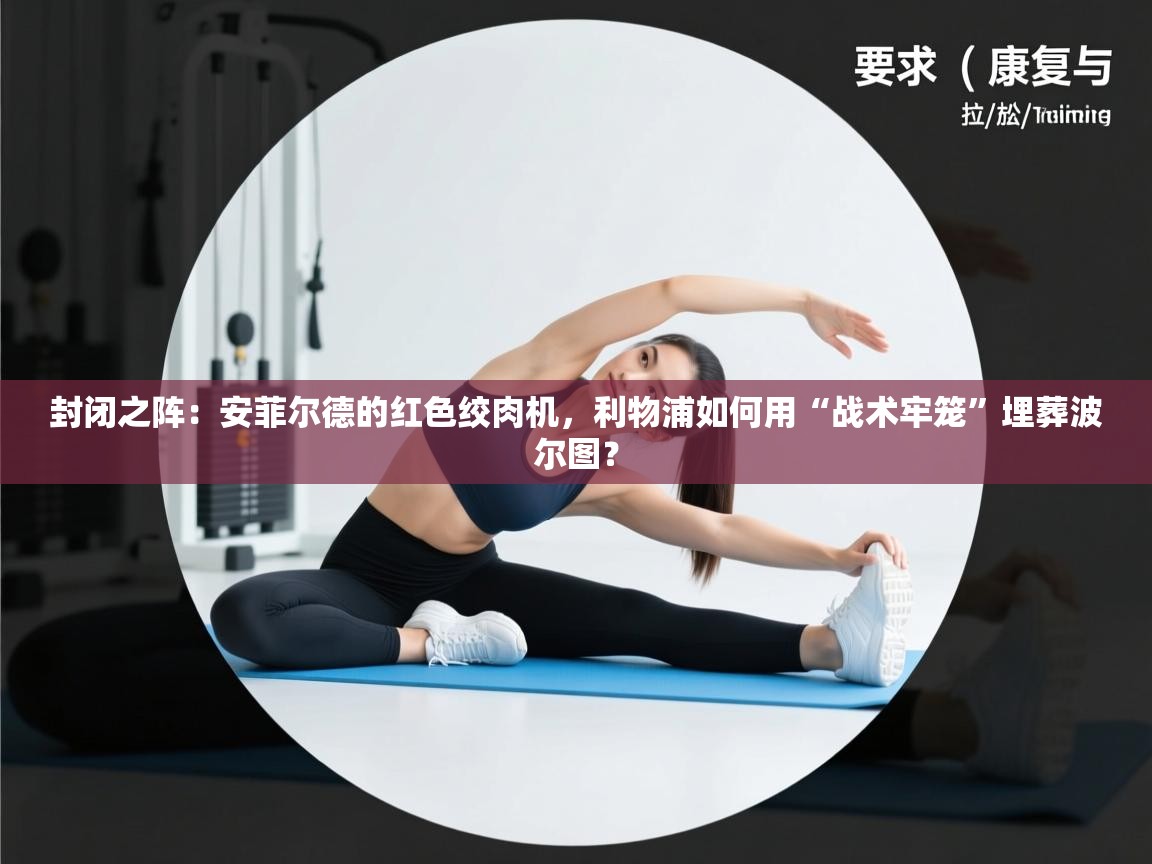 封闭之阵:安菲尔德的红色绞肉机,利物浦如何用“战术牢笼”埋葬波尔图? 第2张