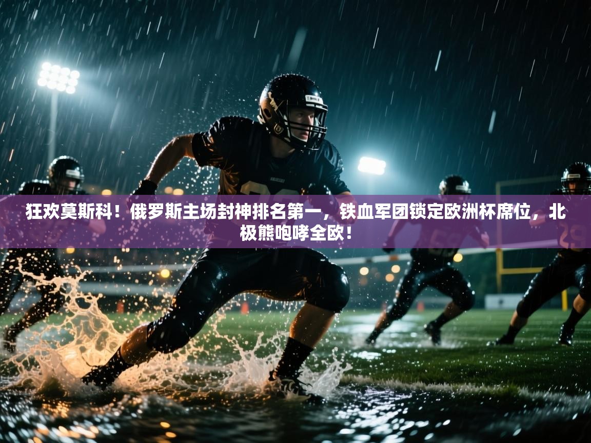 狂欢莫斯科！俄罗斯主场封神排名第一，铁血军团锁定欧洲杯席位，北极熊咆哮全欧！  第2张