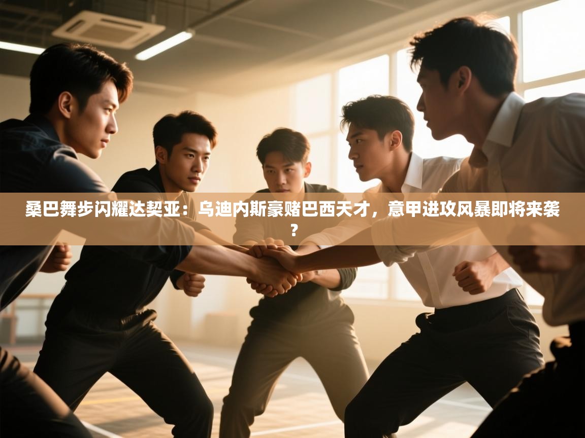 桑巴舞步闪耀达契亚:乌迪内斯豪赌巴西天才,意甲进攻风暴即将来袭? 第1张