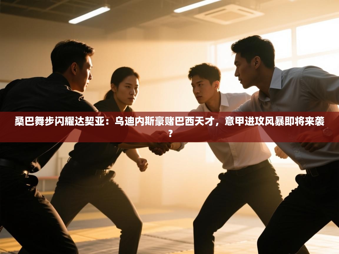 桑巴舞步闪耀达契亚:乌迪内斯豪赌巴西天才,意甲进攻风暴即将来袭? 第2张