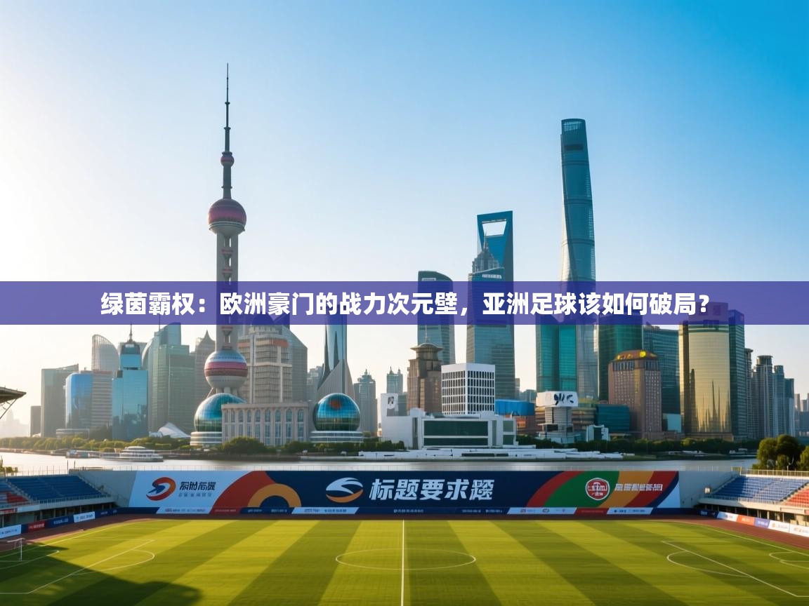 绿茵霸权:欧洲豪门的战力次元壁,亚洲足球该如何破局? 第1张