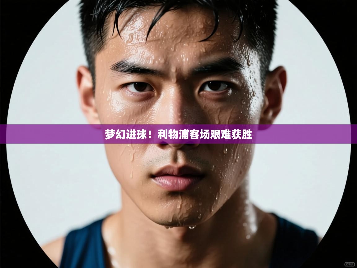 梦幻进球！利物浦客场艰难获胜  第1张