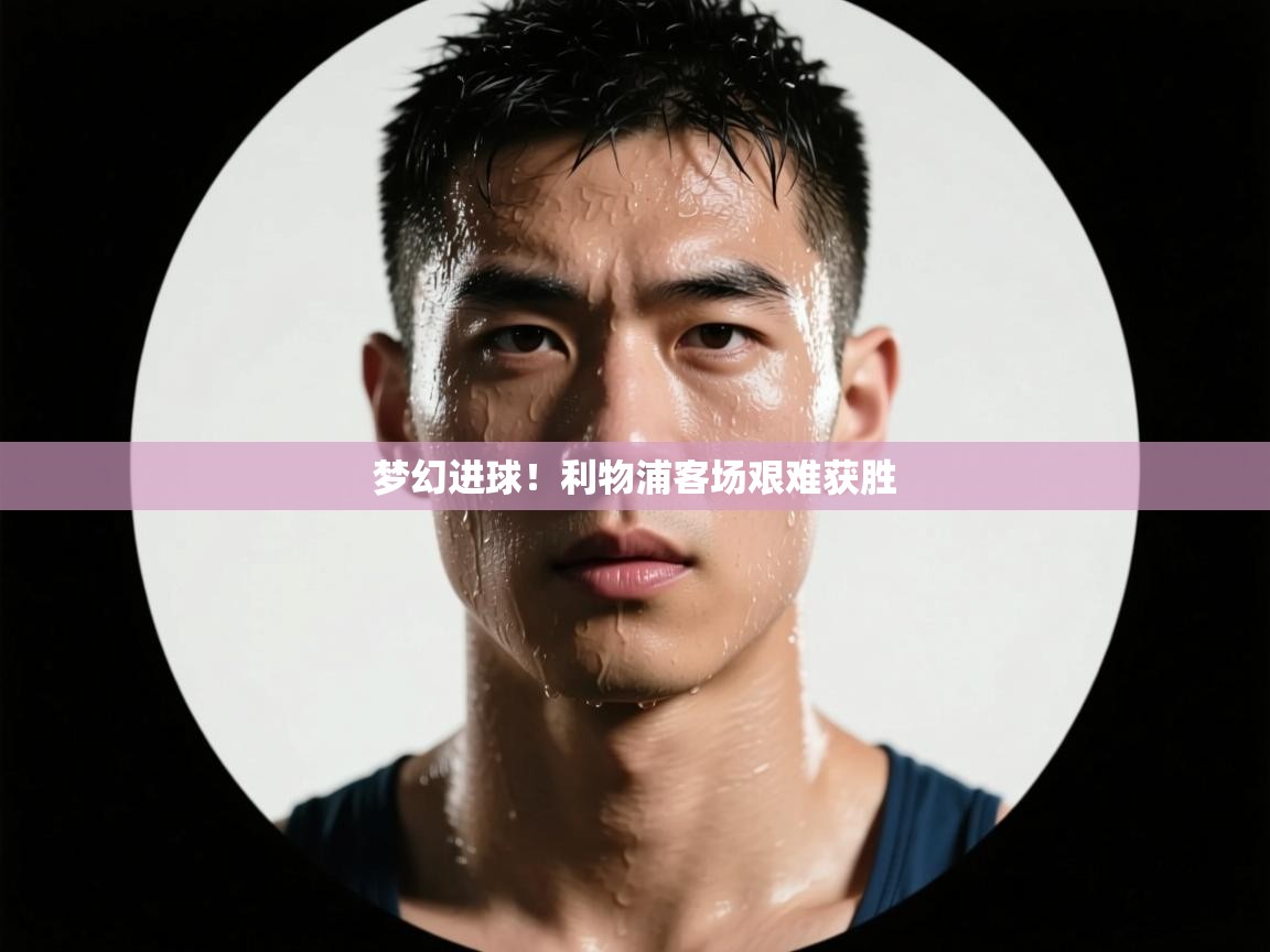 梦幻进球！利物浦客场艰难获胜  第2张