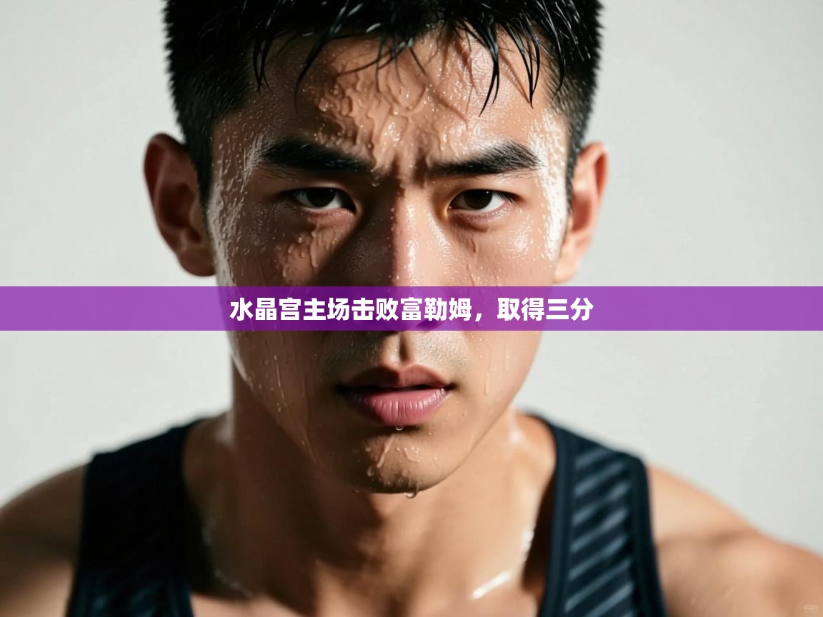 水晶宫主场击败富勒姆,取得三分 第1张